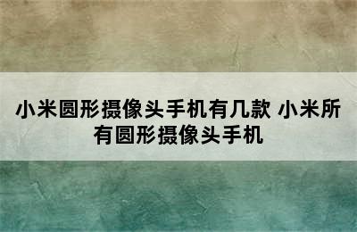 小米圆形摄像头手机有几款 小米所有圆形摄像头手机